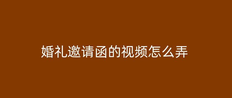 婚礼邀请函的视频怎么弄