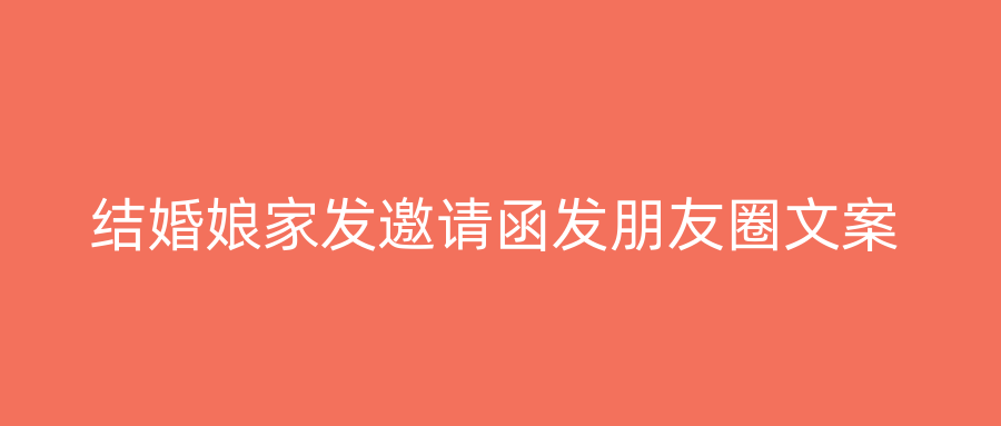 结婚娘家发邀请函发朋友圈文案