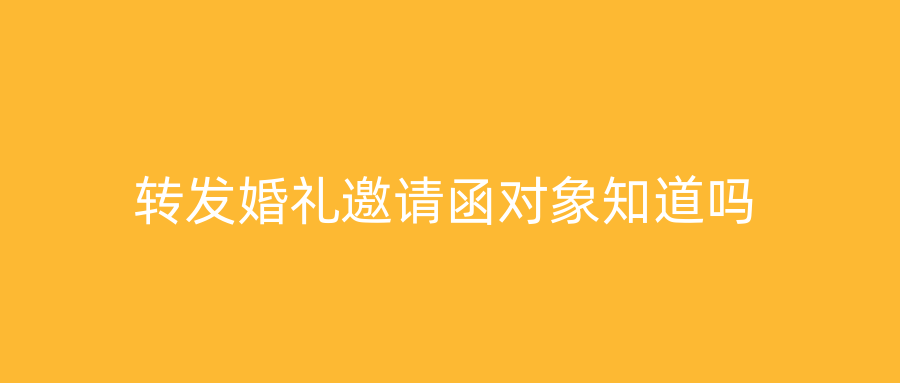 转发婚礼邀请函对象知道吗