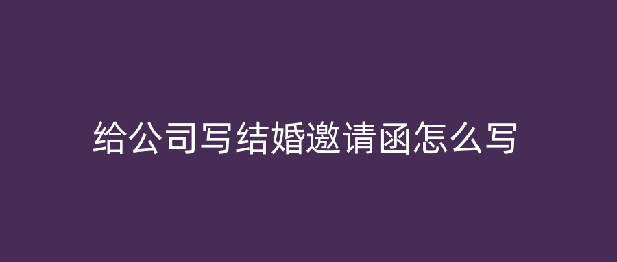 给公司写结婚邀请函怎么写