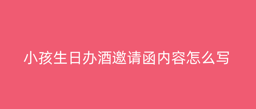 小孩生日办酒邀请函内容怎么写