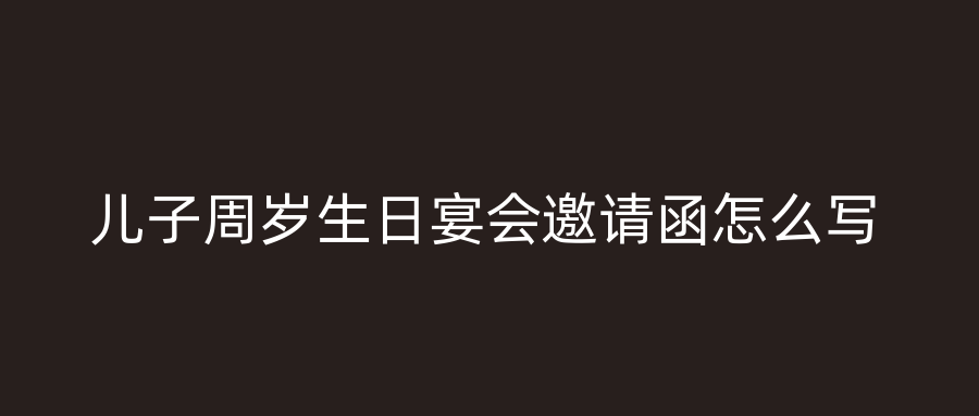 儿子周岁生日宴会邀请函怎么写