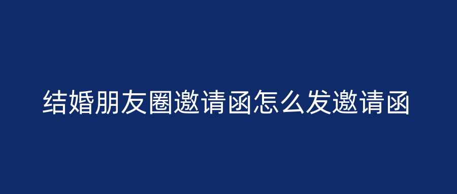 结婚朋友圈邀请函怎么发邀请函