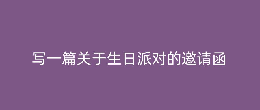 写一篇关于生日派对的邀请函