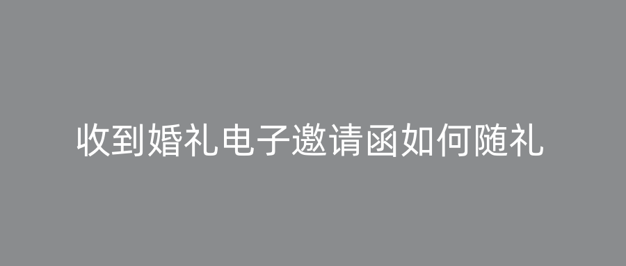 收到婚礼电子邀请函如何随礼