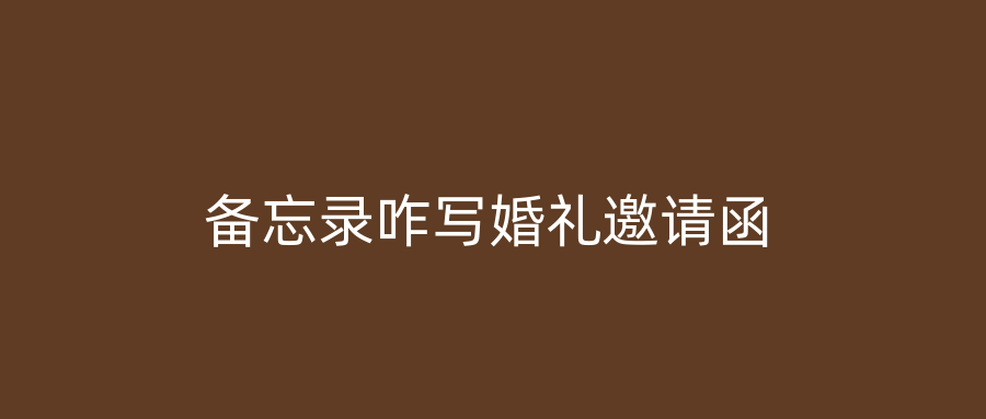 备忘录咋写婚礼邀请函