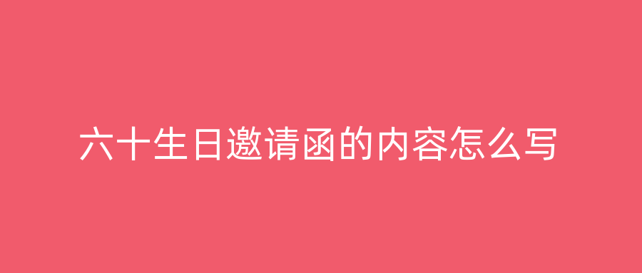 六十生日邀请函的内容怎么写
