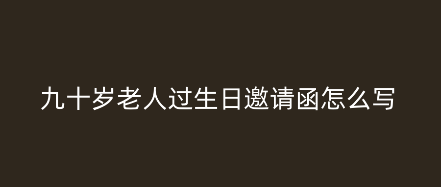 九十岁老人过生日邀请函怎么写