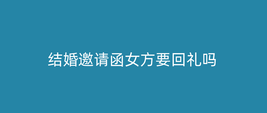 结婚邀请函女方要回礼吗