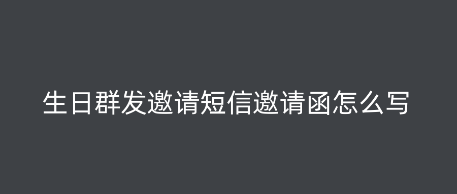 生日群发邀请短信邀请函怎么写