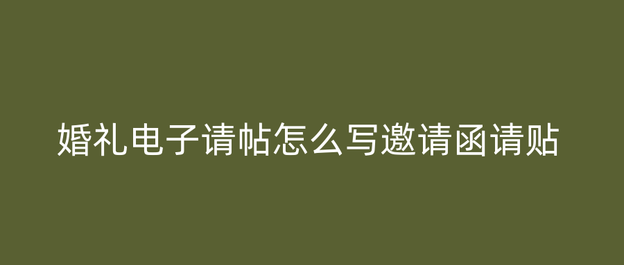 婚礼电子请帖怎么写邀请函请贴