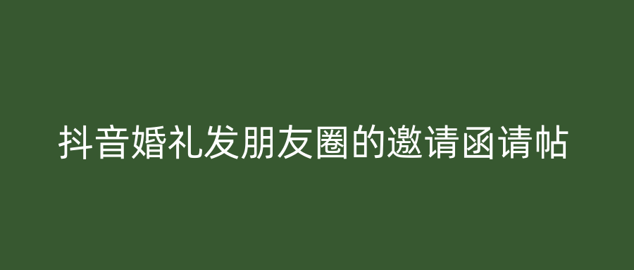 抖音婚礼发朋友圈的邀请函请帖