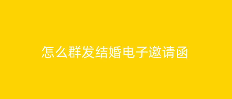怎么群发结婚电子邀请函