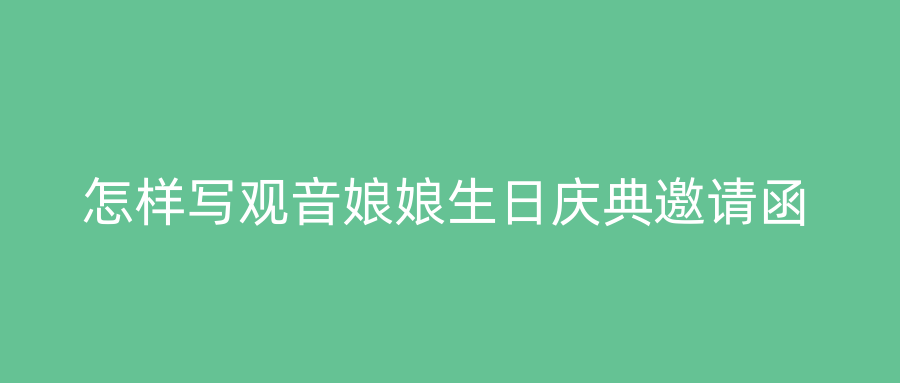 怎样写观音娘娘生日庆典邀请函