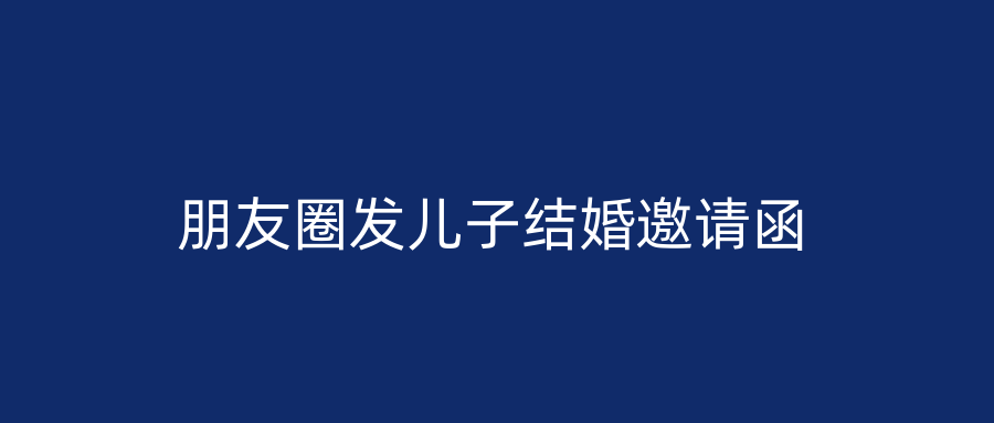 朋友圈发儿子结婚邀请函