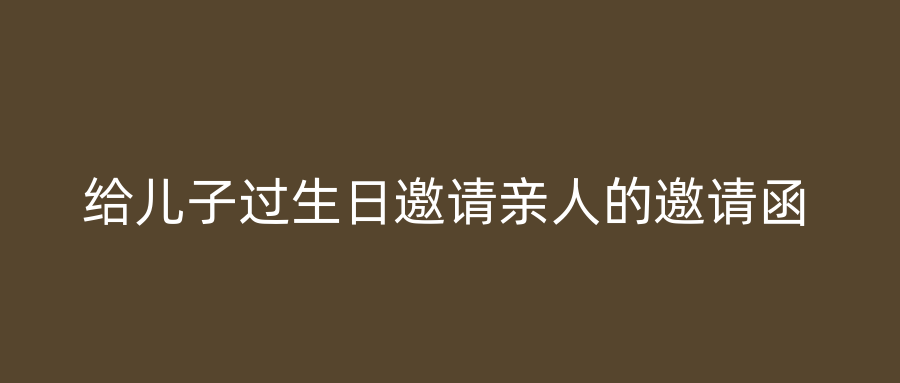 给儿子过生日邀请亲人的邀请函