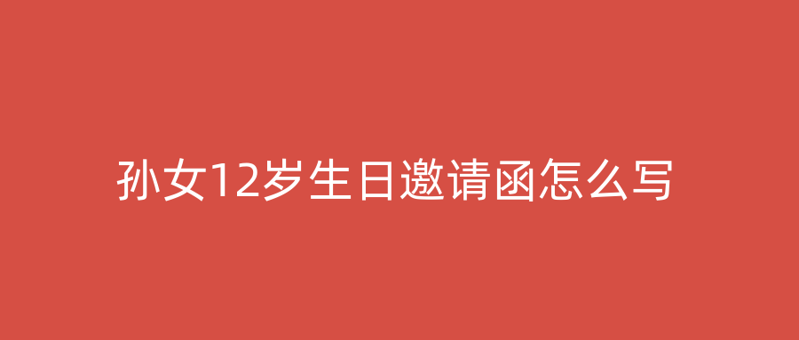 孙女12岁生日邀请函怎么写