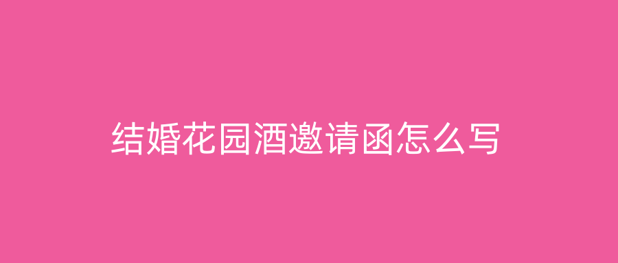 结婚花园酒邀请函怎么写