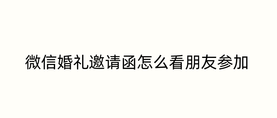 微信婚礼邀请函怎么看朋友参加