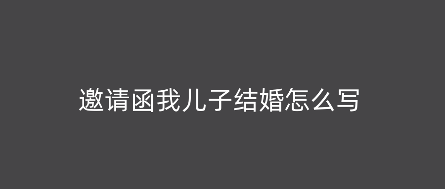 邀请函我儿子结婚怎么写