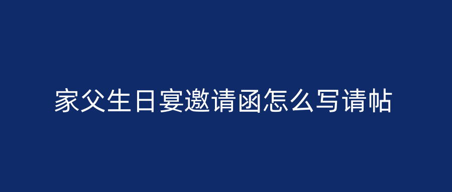 家父生日宴邀请函怎么写请帖