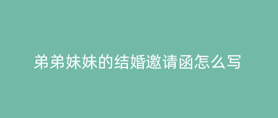 弟弟妹妹的结婚邀请函怎么写