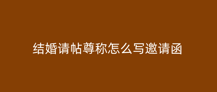 结婚请帖尊称怎么写邀请函
