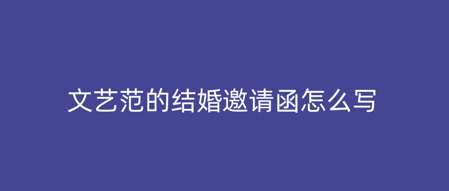 文艺范的结婚邀请函怎么写