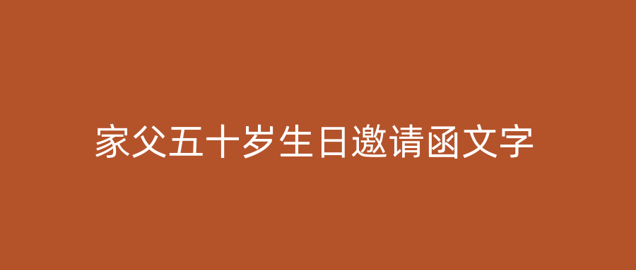 家父五十岁生日邀请函文字