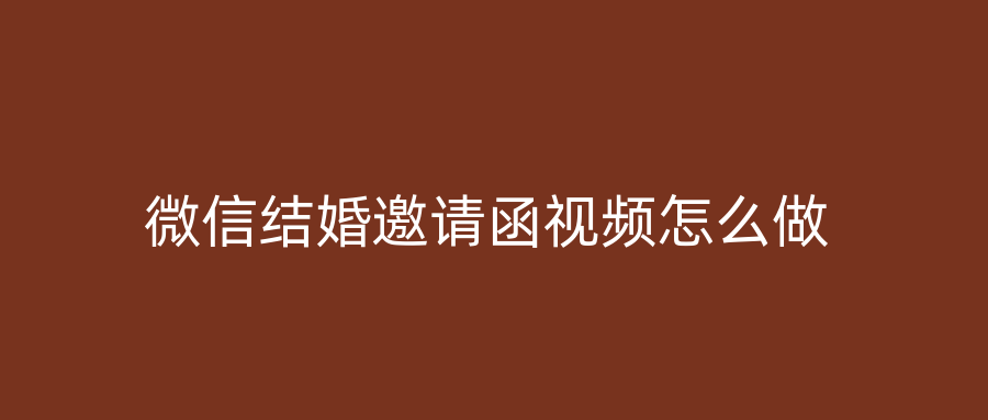 微信结婚邀请函视频怎么做