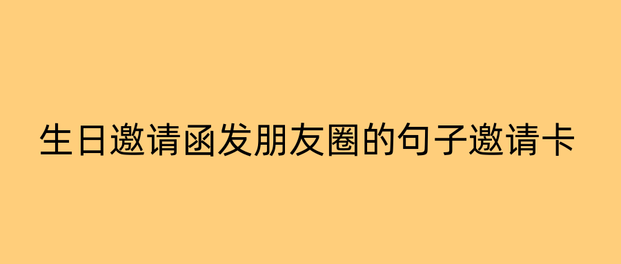 生日邀请函发朋友圈的句子邀请卡