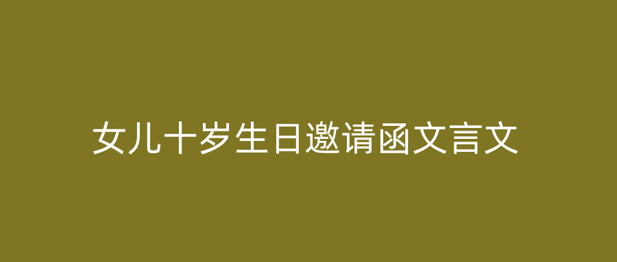 女儿十岁生日邀请函文言文