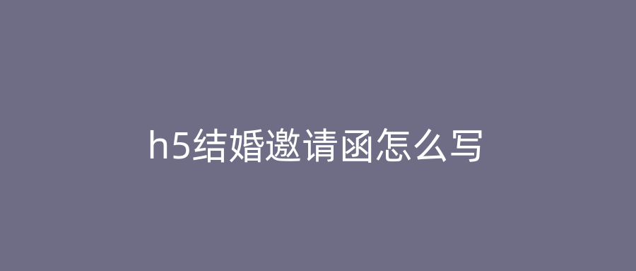 h5结婚邀请函怎么写
