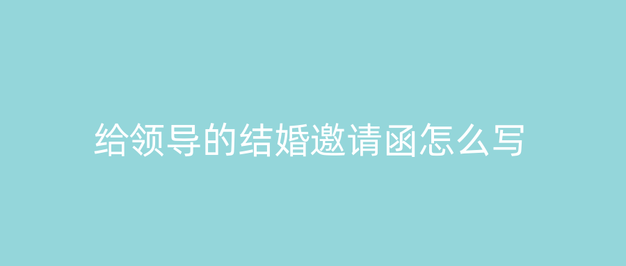 给领导的结婚邀请函怎么写