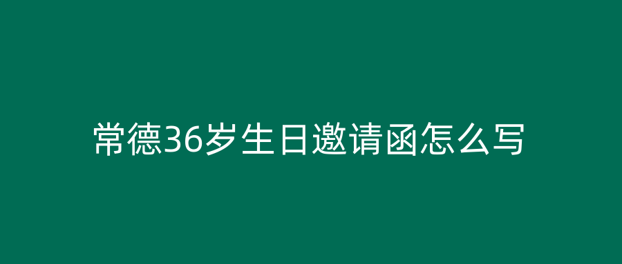 常德36岁生日邀请函怎么写
