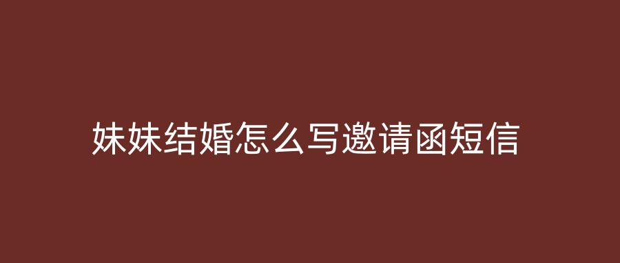 妹妹结婚怎么写邀请函短信