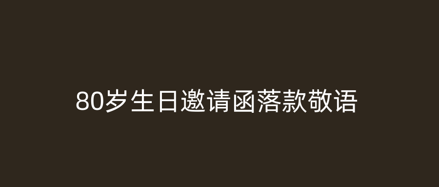 80岁生日邀请函落款敬语