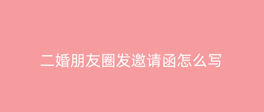 二婚朋友圈发邀请函怎么写