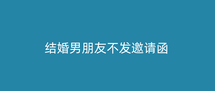 结婚男朋友不发邀请函