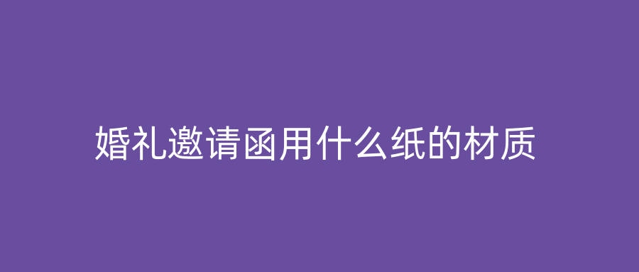 婚礼邀请函用什么纸的材质