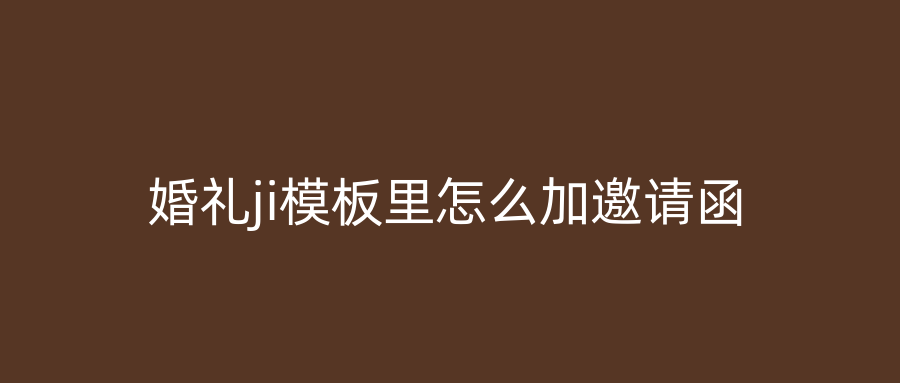 婚礼ji模板里怎么加邀请函
