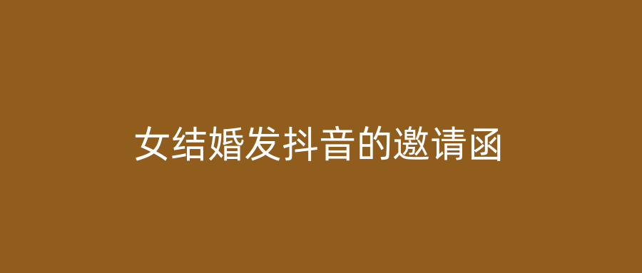 女结婚发抖音的邀请函