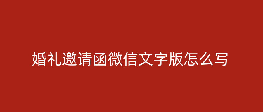婚礼邀请函微信文字版怎么写