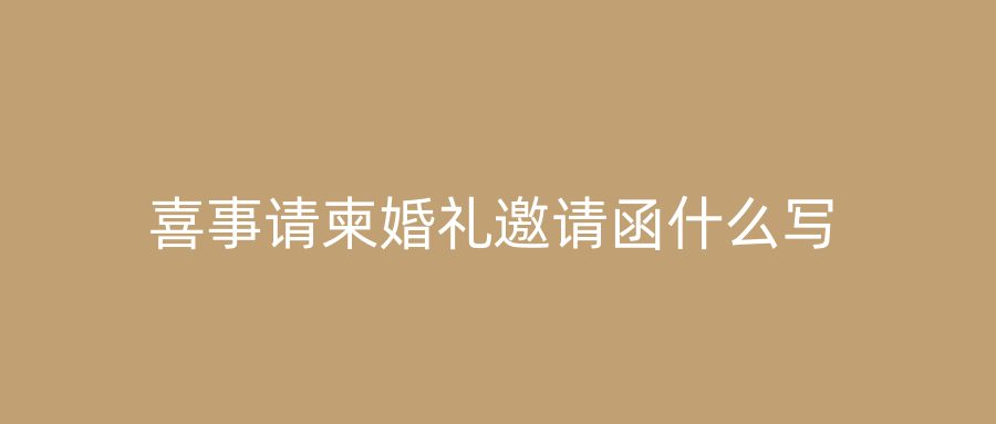 喜事请柬婚礼邀请函什么写