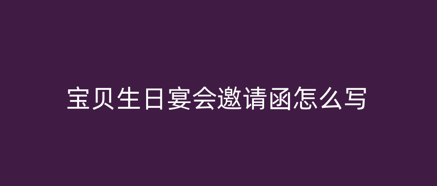 宝贝生日宴会邀请函怎么写