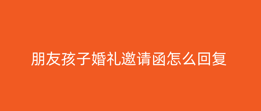 朋友孩子婚礼邀请函怎么回复