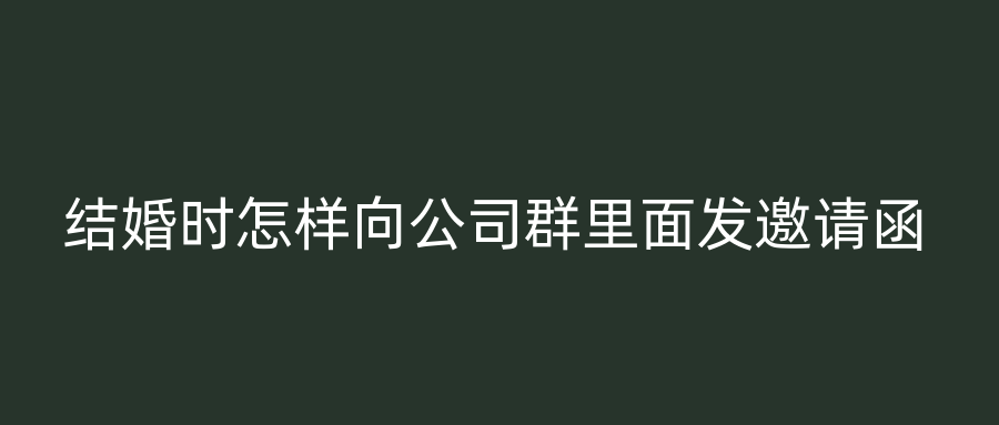 结婚时怎样向公司群里面发邀请函