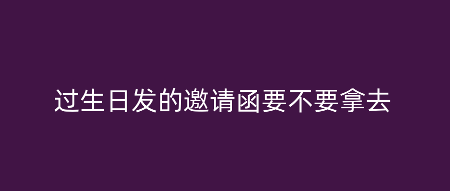 过生日发的邀请函要不要拿去