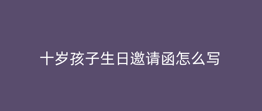 十岁孩子生日邀请函怎么写