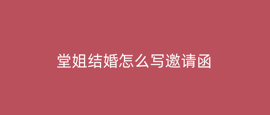 堂姐结婚怎么写邀请函